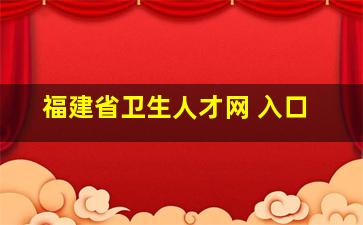 福建省卫生人才网 入口